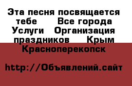 Эта песня посвящается тебе... - Все города Услуги » Организация праздников   . Крым,Красноперекопск